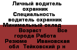 Личный водитель охранник › Специальность ­  водитель-охранник › Минимальный оклад ­ 85 000 › Возраст ­ 43 - Все города Работа » Резюме   . Ивановская обл.,Тейковский р-н